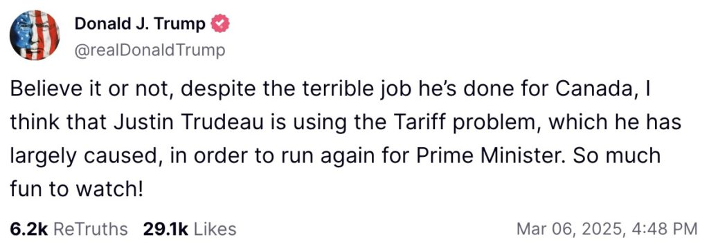 Believe it or not, despite the terrible job he’s done for Canada, I think that Justin Trudeau is using the Tariff problem, which he has largely caused, in order to run again for Prime Minister. So much fun to watch!